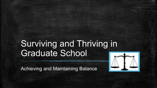Surviving and Thriving in
Graduate School
Achieving and Maintaining Balance
 