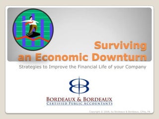 Surviving
an Economic Downturn
Strategies to Improve the Financial Life of your Company




                              Copyright © 2008, by Bordeaux & Bordeaux, CPAs, PA
 