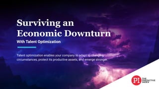 Talent optimization enables your company to adapt to changing
circumstances, protect its productive assets, and emerge stronger.
Surviving an
Economic Downturn
With Talent Optimization
1
 