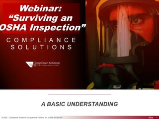Slide
Webinar:
“Surviving an
OSHA Inspection”
1
A BASIC UNDERSTANDING
© 2022 - Compliance Solutions Occupational Trainers, Inc. | WEB-SH-22-001
 