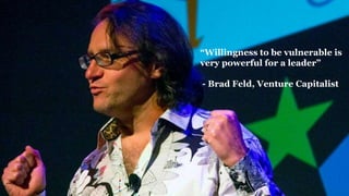 “Willingness to be vulnerable is
very powerful for a leader”
- Brad Feld, Venture Capitalist
 