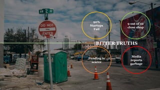 90%
Startups
Fail
9 out of 10
close shop
Funding is
scarce
Media
reports
garbage
BITTER TRUTHS
 
