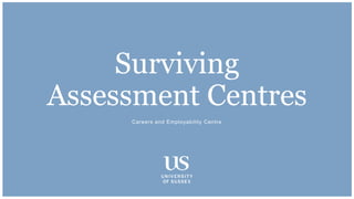Careers and Employability Centre
Surviving
Assessment Centres
 