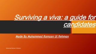 Surviving a viva: a guide for 
candidates 
Made By Muhammad Ramzan Ul Rehman 
Muhammad Ramzan Ul Rehman 
1 
 