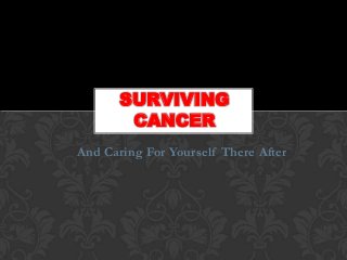 And Caring For Yourself There After
SURVIVING
CANCER
 