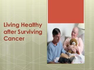 Living Healthy
after Surviving
Cancer
 