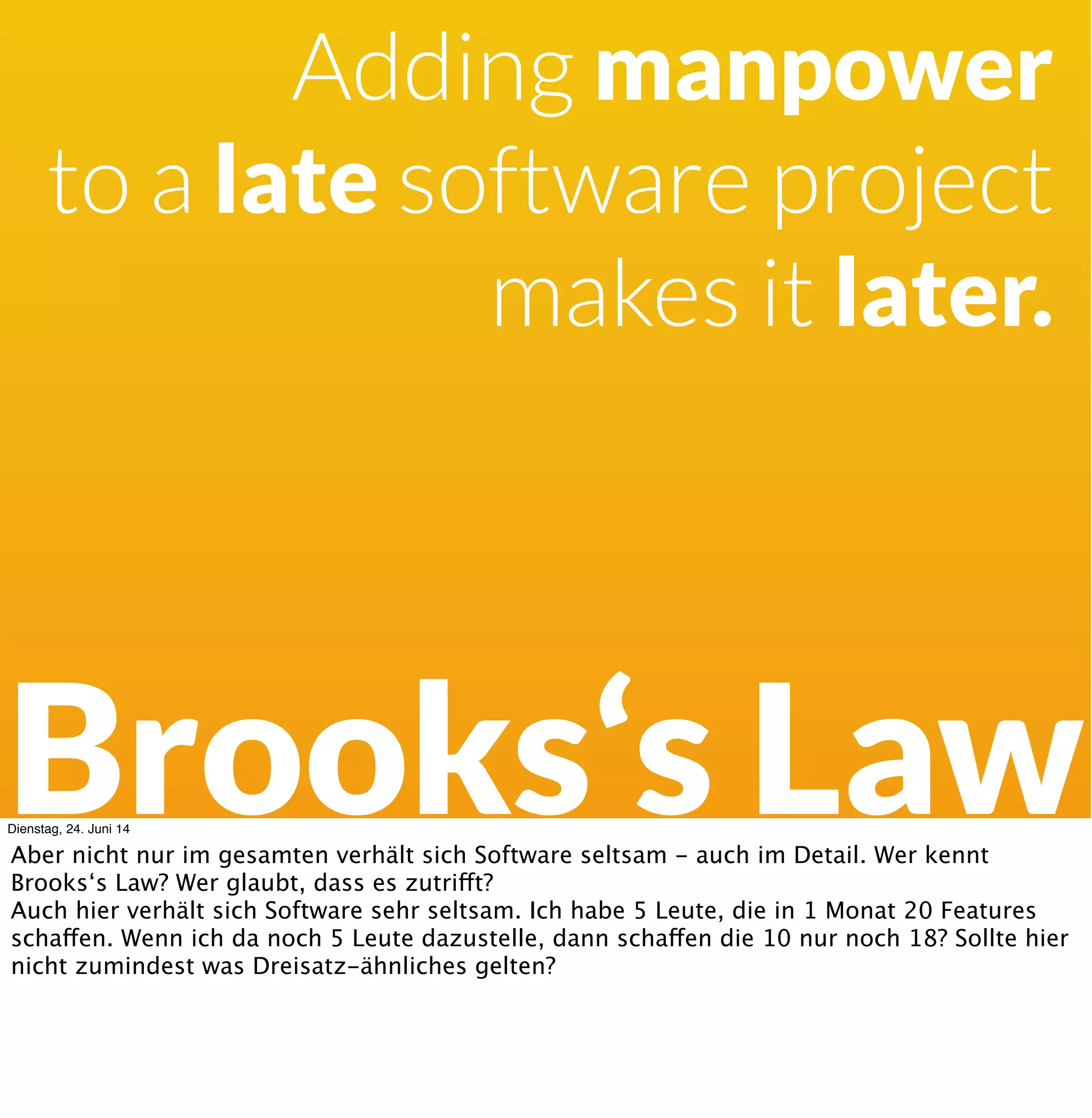 Häuﬁg
20 %
Selten oder Nie
50 %
Gelegentlich
30 %
Dienstag, 24. Juni 14
Ebenfalls aus dem Chaos Manifest 2013: Es wird nicht besser wenn man anschaut, was wir da
meist verspätet oder nie liefern - die Hälfte aller Features wird selten oder nie genutzt. Es
gibt nur 20% Features, die wirklich oft genutzt werden.
 