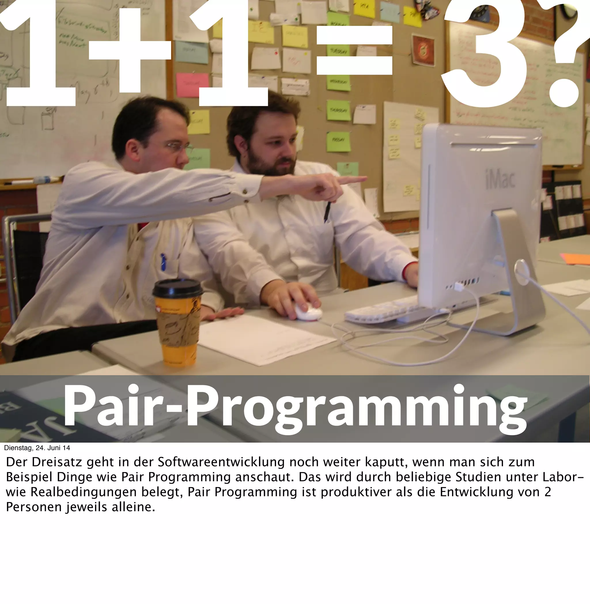 Wie lange brauchen
100.000 Zeilen Code?
> 20Personen: 8.9Monate
<= 5Personen: 9.1Monate
Dienstag, 24. Juni 14
Aus einer Studie von Doug Putnams QSM über mehr als 500 Projekte: Teams mit weniger als
6 Personen brauchen im Mittel nicht nennenswert länger als Teams mit über 20 Personen, um
100.000 Zeilen Code zu erstellen.
 