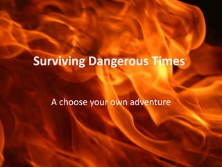 Surviving Dangerous Times

  A choose your own adventure
 