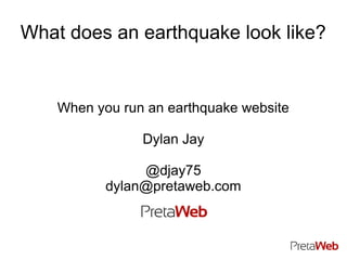 What does an earthquake look like?


    When you run an earthquake website

                Dylan Jay

                @djay75
           dylan@pretaweb.com
 