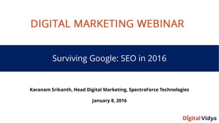Surviving Google: SEO in 2016
Karanam Srikanth, Head Digital Marketing, SpectraForce Technologies
January 8, 2016
 