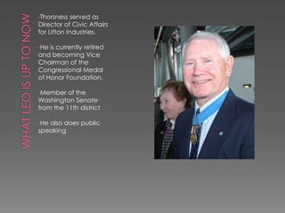 The award wasn't announced publicly; as Thorsness was a prisoner of war.Medal of honor mission On April 19, 1967 Leo Thorsness was on a mission over N. Vietnam , he led Kingfish flight (three F-105F Weasel aircraft and an F-105D single-seater) on a Wild Weasel SAM suppression mission, although his F-105 was not designed for aerial combat, Thorsness immediately engaged the enemy aircraft and destroyed it