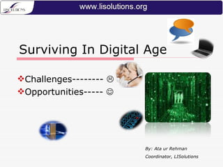 Surviving In Digital Age ,[object Object],[object Object],By: Ata ur Rehman Coordinator, LISolutions 
