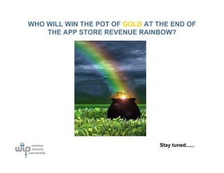 WHO WILL WIN THE POT OF GOLD AT THE END OF
    THE APP STORE REVENUE RAINBOW?




                                Stay tuned......
 