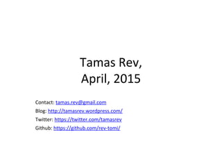 Tamas Rev,
April, 2015
Contact: tamas.rev@gmail.com
Blog: http://tamasrev.wordpress.com/
Twitter: https://twitter.com/tamasrev
Github: https://github.com/rev-tomi/