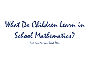 What Do Children Learn in
  School Mathematics?
       And How You Can Coach Them
 
