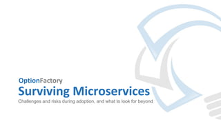 OptionFactory
Surviving Microservices
Challenges and risks during adoption, and what to look for beyond
 