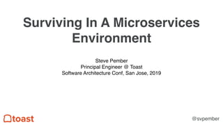 Surviving In A Microservices
Environment
Steve Pember
Principal Engineer @ Toast
Software Architecture Conf, San Jose, 2019
@svpember
 