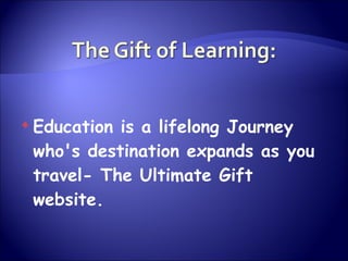 Education is a lifelong Journey who's destination expands as you travel- The Ultimate Gift website.  