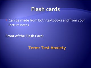 Can be made from both textbooks and from your lecture notes Front of the Flash Card: Term: Test Anxiety 