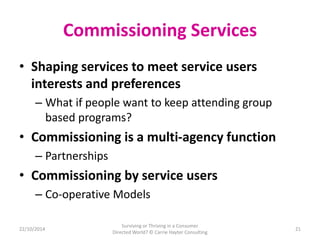 Commissioning Services 
• Shaping services to meet service users 
interests and preferences 
– What if people want to keep...