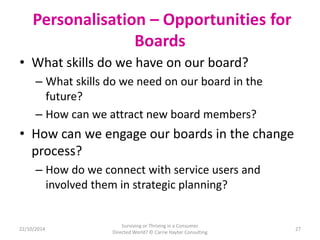Personalisation – Opportunities for 
Boards 
• What skills do we have on our board? 
– What skills do we need on our board...