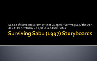 Surviving Sabu (1997) Storyboards Sample of storyboards drawn by Peter Orange for ‘Surviving Sabu’ the short debut film directed by Ian Iqbal Rashid. Hindi Picture. 