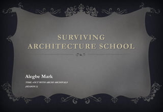 SURVIVING
ARCHITECTURE SCHOOL
Alegbe Mark
TIME –OUT WITH ARCHI ARCHIVALS
(SEASON 1)
 