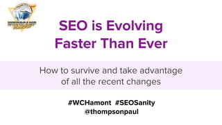 SEO is Evolving
Faster Than Ever
How to survive and take advantage
of all the recent changes
#WCHamont #SEOSanity
@thompsonpaul
 