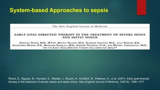 System-based Approaches to sepsis
Rivers, E., Nguyen, B., Havstad, S., Ressler, J., Muzzin, A., Knoblich, B., Peterson, E., et al. (2001). Early goal-directed
therapy in the treatment of severe sepsis and septic shock. New England Journal of Medicine, 345(19), 1368–1377.
 