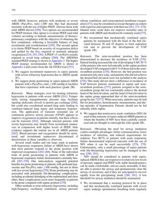 190

with ARDS; however, patients with moderate or severe
ARDS (Pao2/FIo2 ratio B200 mm Hg) had decreased
mortality with the use of higher PEEP, whereas those with
mild ARDS did not [258]. Two options are recommended
for PEEP titration. One option is to titrate PEEP (and tidal
volume) according to bedside measurements of thoracopulmonary compliance with the objective of obtaining the
best compliance, reﬂecting a favorable balance of lung
recruitment and overdistension [259]. The second option
is to titrate PEEP based on severity of oxygenation deﬁcit
and guided by the FIo2 required to maintain adequate
oxygenation [234, 255, 256]. A PEEP[5 cm H20 is usually
required to avoid lung collapse [260]. The ARDSNet
standard PEEP strategy is shown in Appendix 3. The higher
PEEP strategy recommended for ARDS is shown in
Appendix 4 and comes from the ALVEOLI trial [257].
5. We suggest recruitment maneuvers in sepsis patients
with severe refractory hypoxemia due to ARDS (grade
2C).
6. We suggest prone positioning in sepsis-induced ARDS
patients with a PaO2/FiO2 ratio B100 mmHg in facilities
that have experience with such practices (grade 2B).
Rationale. Many strategies exist for treating refractory
hypoxemia in patients with severe ARDS [261]. Temporarily raising transpulmonary pressure may facilitate
opening atelectatic alveoli to permit gas exchange [260],
but could also overdistend aerated lung units leading to
ventilator-induced lung injury and temporary hypotension. The application of transient sustained use of
continuous positive airway pressure (CPAP) appears to
improve oxygenation in patients initially, but these effects
can be transient [262]. Although selected patients with
severe hypoxemia may beneﬁt from recruitment maneuvers in conjunction with higher levels of PEEP, little
evidence supports the routine use in all ARDS patients
[262]. Blood pressure and oxygenation should be monitored and recruitment maneuvers discontinued if
deterioration in these variables is observed.
Several small studies and one large study in patients
with hypoxemic respiratory failure or ARDS have shown
that most patients respond to the prone position with
improved oxygenation [263–266]. None of the individual
trials of prone positioning in patients with ARDS or
hypoxemic respiratory failure demonstrated a mortality beneﬁt [267–270]. One meta-analysis suggested potential
beneﬁts for prone positioning in patients with profound hypoxemia and PaO2/FiO2 ratio B100 mmHg, but not in those
with less severe hypoxemia [270]. Prone positioning may be
associated with potentially life-threatening complications,
including accidental dislodging of the endotracheal and chest
tubes; these complications occur more frequently in patients
in the prone compared with supine position [270].
Other methods to treat refractory hypoxemia, including
high-frequency oscillatory ventilation, airway pressure

release ventilation, and extracorporeal membrane oxygenation [271], may be considered as rescue therapies in centers
with expertise and experience with their use [261, 271–274].
Inhaled nitric oxide does not improve mortality rates in
patients with ARDS and should not be routinely used [275].
7. We recommend that mechanically ventilated sepsis
patients be maintained with the head of the bed elevated between 30 and 45 degrees to limit aspiration
risk and to prevent the development of VAP
(grade 1B).
Rationale. The semi-recumbent position has been
demonstrated to decrease the incidence of VAP [276].
Enteral feeding increased the risk of developing VAP; 50 %
of the patients who were fed enterally in the supine position
developed VAP compared with 9 % of those fed in the semirecumbent position [276]. However, the bed position was
monitored only once a day, and patients who did not achieve
the desired bed elevation were not included in the analysis
[276]. One study did not show a difference in incidence of
VAP between patients maintained in supine and semirecumbent positions [277]; patients assigned to the semirecumbent group did not consistently achieve the desired
head of the bed elevation, and the head of bed elevation in
the supine group approached that of the semi-recumbent
group by day 7 [277]. When necessary, patients may be laid
ﬂat for procedures, hemodynamic measurements, and during episodes of hypotension. Patients should not be fed
enterally while supine.
8. We suggest that noninvasive mask ventilation (NIV) be
used in that minority of sepsis-induced ARDS patients in
whom the beneﬁts of NIV have been carefully considered and are thought to outweigh the risks (grade 2B).
Rationale. Obviating the need for airway intubation
confers multiple advantages: better communication, lower
incidence of infection, and reduced requirements for
sedation. Two RCTs in patients with acute respiratory
failure demonstrated improved outcome with the use of
NIV when it can be used successfully [278, 279].
Unfortunately, only a small percentage of sepsis patients
with life-threatening hypoxemia can be managed in this
way [280, 281].
NIV should be considered in patients with sepsisinduced ARDS if they are responsive to relatively low levels
of pressure support and PEEP with stable hemodynamics,
can be made comfortable, and are easily arousable; if they
are able to protect the airway and spontaneously clear the
airway of secretions; and if they are anticipated to recover
rapidly from the precipitating insult [280, 281]. A low
threshold for airway intubation should be maintained.
9. We recommend that a weaning protocol be in place
and that mechanically ventilated patients with severe
sepsis undergo spontaneous breathing trials regularly

 