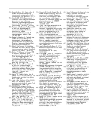 221



383. Belch JJ, Lowe DO, Ward AG et al            394. Douketis J, Cook D, Meade M et al         403. Basso N, Bagarani M, Materia A et al
     (1981) Prevention of deep vein                   (2008) Prophylaxis against deep vein           (1981) Cimetidine and antacid
     thrombosis in medical patients by low-           thrombosis in critically ill patients          prophylaxis of acute upper
     dose heparin. Scott Med J 26:115–117             with severe renal insufﬁciency with            gastrointestinal bleeding in high risk
384. Gardlund B (1996) Randomized,                    the low-molecular-weight heparin               patients. Am J Surg 141:339–342
     controlled trial of low-dose heparin for         dalteparin: an assessment of safety and   404. Bresalier RS, Grendell JH, Cello JP
     prevention of fatal pulmonary                    pharmacodynamics: the DIRECT                   et al (1987) Sucralfate versus titrated
     embolism in patients with infectious             study. Arch Intern Med                         antacid for the prevention of acute
     diseases: the Heparin Prophylaxis                168:1805–1812                                  stress-related gastrointestinal
     Study Group. Lancet 347:1357–1361           395. Vanek VW (1998) Meta-analysis of               hemorrhage in critically ill patients.
385. Samama MM, Cohen AT, Darmon JY                   effectiveness of intermittent                  Am J Med 83:110–116
     et al (1999) A comparison of                     pneumatic compression devices with a      405. Poleski MH, Spanier AH (1986)
     enoxaparin with placebo for the                  comparison of thigh-high to knee-high          Cimetidine versus antacids in the
     prevention of venous                             sleeves. Am Surg 64:1050–1058                  prevention of stress erosions in
     thromboembolism in acutely ill              396. Turpie AG, Hirsh J, Gent M et al               critically ill patients. Am J
     medical patients. N Engl J Med                   (1989) Prevention of deep vein                 Gastroenterol 81:107–111
     341:793–800                                      thrombosis in potential neurosurgical     406. Stothert JC, Simonowitz DA,
386. Dahan R, Houlbert D, Caulin C et al              patients: a randomized trial comparing         Dellinger EP et al (1980) Randomized
     (1986) Prevention of deep vein                   graduated compression stockings                prospective evaluation of cimetidine
     thrombosis in elderly medical in-                alone or graduated compression                 and antacid control of gastric pH in the
     patients by a low molecular weight               stockings plus intermittent pneumatic          critically ill. Ann Surg 192:169–174
     heparin: a randomized double-blind               compression with control. Arch Intern     407. Cook DJ, Fuller HD, Guyatt GH et al
     trial. Haemostasis 16:159–164                    Med 149:679–681                                (1994) Risk factors for gastrointestinal
387. Hirsch DR, Ingenito EP, Goldhaber           397. Agu O, Hamilton G, Baker D (1999)              bleeding in critically ill patients.
     SZ (1995) Prevalence of deep venous              Graduated compression stocking in the          N Engl J Med 330:377–381
     thrombosis among patients in medical             prevention of venous                      408. Schuster DP, Rowley H, Feinstein S
     intensive care. JAMA 274:335–337                 thromboembolism. Br J Surg                     et al (1984) Prospective evaluation of
388. Fraisse F, Holzapfel L, Couland JM               86:992–1004                                    the risk of upper gastrointestinal
     et al (2000) Nadroparin in the              398. Kakkos SK, Caprini JA, Geroulakos G            bleeding after admission to a medical
     prevention of deep vein thrombosis in            et al (2008) Combined intermittent             intensive care unit. Am J Med
     acute decompensated COPD: the                    pneumatic leg compression and                  76:623–629
     Association of Non-University                    pharmacological prophylaxis for           409. Kahn JM, Doctor JN, Rubenfeld GD
     Afﬁliated Intensive Care Specialist              prevention of venous                           (2006) Stress ulcer prophylaxis in
     Physicians of France. Am J Respir Crit           thromboembolism in high-risk                   mechanically ventilated patients:
     Care Med 161:1109–1114                           patients. Cochrane Database Syst Rev           integrating evidence and judgment
389. Kupfer Y, Anwar J, Seneviratne C                 (4): CD005258                                  using a decision analysis. Intensive
     et al (1999) Prophylaxis with               399. German Hip Arthroplasty Trial Group            Care Med 32:1151–1158
     subcutaneous heparin signiﬁcantly                (GHAT) (1992) Prevention of deep          410. Cook DJ, Reeve BK, Guyatt GH et al
     reduces the incidence of deep venous             vein thrombosis with low molecular-            (1996) Stress ulcer prophylaxis in
     thrombophlebitis in the critically ill.          weight heparin in patients undergoing          critically ill patients: resolving
     Abstr Am J Crit Care Med                         total hip replacement: a randomized            discordant meta-analyses. JAMA
     159(Suppl):A519                                  trial. Arch Orthop Trauma Surg                 275:308–314
390. Geerts W, Cook D, Shelby R et al                 111:110–120                               411. Marik P, Vasu T, Hirani A et al (2010)
     (2002) Venous thromboembolism and           400. Colwell CW, Spiro TE, Trowbridge               Stress ulcer prophylaxis in the new
     its prevention in critical care. J Crit          AA et al (1994) Use of enoxaparin, a           millennium: a systematic review and
     Care 17:95–104                                   low-molecular-weight heparin, and              meta-analysis. Crit Care Med
391. Attia J, Ray JG, Cook DJ et al (2001)            unfractionated heparin for the                 38:222–228
     Deep vein thrombosis and its                     prevention of deep venous thrombosis      412. Howell MD, Novack C, Grgurich P
     prevention in critically ill adults. Arch        after elective hip replacement: a              et al (2010) Iatrogenic gastric acid
     Intern Med 161:1268–1279                         clinical trial comparing efﬁcacy and           suppression and the risk of nosocomial
392. PROTECT Investigators for the                    safety. J Bone Joint Surg Am 76:3–14           Clostridium difﬁcile infection. Arch
     Canadian Critical Care Trials Group         401. Geerts WH, Jay RM, Code KI et al               Intern Med 170:784–790
     and the Australian and New Zealand               (1996) A comparison of low-dose           413. Leonard J, Marshall JK, Moayyedi P
     Intensive Care Society Clinical Trials           heparin with low-molecular-weight              (2007) Systematic review of the risk of
     Group, Cook D, Meade M et al (2011)              heparin as prophylaxis against venous          enteric infection in patients taking acid
     Dalteparin versus unfractionated                 thromboembolism after major trauma.            supression. Am J Gastroenterol
     heparin in critically ill patients. New          N Engl J Med 335:701–707                       102:2047–2056
     Engl J Med 364:1305–1314                    402. Guyatt GH, Akl EA, Crowther M et al       414. Cook D, Guyatt G, Marshall J et al
393. King CS, Holley AB, Jackson JF et al             (2012) Executive summary:                      (1998) A comparison of sucralfate and
     (2007) Twice vs three times daily                antithrombotic therapy and prevention          ranitidine for the prevention of upper
     heparin dosing for thromboembolism               of thrombosis, 9th ed: American                gastrointestinal bleeding in patients
     prophylaxis in the general medical               College of Chest Physicians Evidence-          requiring mechanical ventilation.
     population: a meta-analysis. Chest               Based Clinical Practice Guidelines.            N Engl J Med 338:791–797
     131:507–516                                      Chest 141(Suppl 2):7S–47S
 