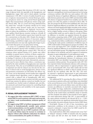 Copyright © 2017 by the Society of Critical Care Medicine and Wolters Kluwer Health, Inc. All Rights Reserved.
Rhodes et al
30	 www.ccmjournal.org	 March 2017 • Volume 45 • Number 3
inaccurate, with frequent false elevations (479–481) over the
range of glucose levels, but especially in the hypoglycemic and
hyperglycemic ranges (482) and in shock patients (receiving
vasopressors) (478, 480). A review of studies found the accu-
racy of glucose measurements by arterial blood gas analyz-
ers and glucose meters by using arterial blood significantly
higher than measurements with glucose meters using capil-
lary blood (480). The U.S. Food and Drug Administration
has stated that “critically ill patients should not be tested
with a glucose meter because results may be inaccurate,”
and Centers for Medicare and Medicaid Services have
plans to enforce the prohibition of off-label use of point-of-
care capillary blood glucose monitor testing in critically ill
patients (483). Several medical experts have stated the need
for a moratorium on this plan (484). Despite the attempt to
protect patients from harm because of inaccurate capillary
blood testing, a prohibition might cause more harm because
a central laboratory test may take significantly longer to pro-
vide results than point-of-care glucometer testing.
A review of 12 published insulin infusion protocols for
critically ill patients showed wide variability in dose recom-
mendations and variable glucose control (485). This lack of
consensus about optimal dosing of IV insulin may reflect
variability in patient factors (severity of illness, surgical ver-
sus medical settings), or practice patterns (e.g., approaches
to feeding, IV dextrose) in the environments in which these
protocols were developed and tested. Alternatively, some pro-
tocols may be more effective than others, a conclusion sup-
ported by the wide variability in hypoglycemia rates reported
with protocols. Thus, the use of established insulin protocols
is important not only for clinical care, but also for the con-
duct of clinical trials to avoid hypoglycemia, adverse events,
and premature termination of trials before the efficacy sig-
nal, if any, can be determined. Several studies have suggested
that computer-based algorithms result in tighter glycemic
control with a reduced risk of hypoglycemia (486, 487).
Computerized decision support systems and fully automated
closed-loop systems for glucose control are feasible, but not
yet standard care. Further study of validated, safe, and effec-
tive protocols and closed-loop systems for controlling blood
glucose concentrations and variability in the sepsis popula-
tion is needed.
P. RENAL REPLACEMENT THERAPY
1.	 We suggest that either continuous RRT (CRRT) or inter-
mittent RRT be used in patients with sepsis and acute kid-
ney injury (weak recommendation, moderate quality of
evidence).
2.	 We suggest using CRRT to facilitate management of fluid
balance in hemodynamically unstable septic patients
(weak recommendation, very low quality of evidence).
3.	 We suggest against the use of RRT in patients with sep-
sis and acute kidney injury for increase in creatinine or
oliguria without other definitive indications for dialysis
(weak recommendation, low quality of evidence).
Rationale: Although numerous nonrandomized studies have
reported a nonsignificant trend toward improved survival using
continuous methods (488–494), two meta-analyses (495, 496)
reported the absence of significant differences in hospital mor-
tality between patients who receive CRRT and intermittent RRT.
This absence of apparent benefit of one modality over the other
persists even when the analysis is restricted to RCTs (496). To
date, five prospective RCTs have been published (497–501); four
found no significant difference in mortality (497, 498, 500, 501),
whereas one found significantly higher mortality in the continu-
ous treatment group (499); but imbalanced randomization had
led to a higher baseline severity of illness in this group. When
a multivariable model was used to adjust for severity of illness,
no difference in mortality was apparent between the groups.
Most studies comparing modes of RRT in the critically ill have
included a small number of outcomes and had a high risk of bias
(e.g., randomization failure, modifications of therapeutic proto-
col during the study period, combination of different types of
CRRT,small number of heterogeneous groups of enrollees).The
most recent and largest RCT (501) enrolled 360 patients and
found no significant difference in survival between the continu-
ous and intermittent groups. We judged the overall certainty of
the evidence to be moderate and not in support of continuous
therapies in sepsis independent of renal replacement needs.
For this revision of the guidelines, no additional RCTs
evaluating the hemodynamic tolerance of continuous versus
intermittent RRT were identified. Accordingly, the limited and
inconsistent evidence persists. Two prospective trials (497, 502)
have reported a better hemodynamic tolerance with continuous
treatment, with no improvement in regional perfusion (502)
and no survival benefit (497). Four other studies did not find
any significant difference in MAP or drop in systolic pressure
between the two methods (498, 500, 501, 503). Two stud-
ies reported a significant improvement in goal achievement
with continuous methods (497, 499) regarding fluid balance
management.
Two additional RCTs reporting the effect of dose of CRRT
on outcomes in patients with acute renal failure were identified
in the current literature review (504,505).Both studies enrolled
patients with sepsis and acute kidney injury and did not dem-
onstrate any difference in mortality associated with a higher
dose of RRT. Two large, multicenter, randomized trials com-
paring the dose of renal replacement (Acute Renal Failure Trial
Network in the United States and RENAL Study in Australia
and New Zealand) also failed to show benefit of more aggres-
sive renal replacement dosing (506, 507). A meta-analysis of
the sepsis patients included in all relevant RCTs (n = 1,505)
did not demonstrate any significant relationship between dose
and mortality; the point estimate, however, favors CRRT doses
 30 mL/kg/hr. Because of risk of bias, inconsistency, and
imprecision, confidence in the estimate is very low; further
research is indicated. A typical dose for CRRT would be 20–
25 mL/kg/hr of effluent generation.
One small trial from 2002 (504) evaluated early versus “late”
or “delayed” initiation of RRT; it included only four patients
with sepsis and did not show any benefit of early CRRT.
 