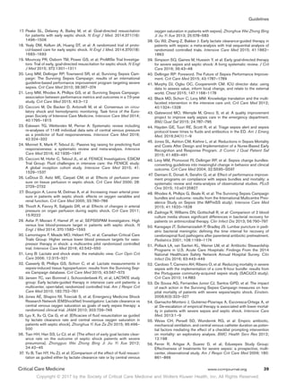 Copyright © 2017 by the Society of Critical Care Medicine and Wolters Kluwer Health, Inc. All Rights Reserved.
Guidelines
Critical Care Medicine	 www.ccmjournal.org	 39
	17.	Peake SL, Delaney A, Bailey M, et al: Goal-directed resuscitation
for patients with early septic shock. N Engl J Med. 2014;371(16):
1496–1506
	18.	Yealy DM, Kellum JA, Huang DT, et al: A randomized trial of proto-
col-based care for early septic shock. N Engl J Med. 2014;370(18):
1683–1693
	19.	Mouncey PR, Osborn TM, Power GS, et al; ProMISe Trial Investiga-
tors: Trial of early, goal-directed resuscitation for septic shock. N Engl
J Med 2015; 372:1301–1311
	20.	Levy MM, Dellinger RP, Townsend SR, et al; Surviving Sepsis Cam-
paign: The Surviving Sepsis Campaign: results of an international
guideline-based performance improvement program targeting severe
sepsis. Crit Care Med 2010; 38:367–374
	21.	Levy MM, Rhodes A, Phillips GS, et al: Surviving Sepsis Campaign:
association between performance metrics and outcomes in a 7.5-year
study. Crit Care Med 2015; 43:3–12
	22.	Cecconi M, De Backer D, Antonelli M, et al: Consensus on circu-
latory shock and hemodynamic monitoring. Task force of the Euro-
pean Society of Intensive Care Medicine. Intensive Care Med 2014;
40:1795–1815
	23.	Eskesen TG, Wetterslev M, Perner A: Systematic review including
re-analyses of 1148 individual data sets of central venous pressure
as a predictor of fluid responsiveness. Intensive Care Med 2016;
42:324–332
	24.	Monnet X, Marik P, Teboul JL: Passive leg raising for predicting fluid
responsiveness: a systematic review and meta-analysis. Intensive
Care Med 2016; 42:1935–1947
	25.	Cecconi M, Hofer C, Teboul JL, et al; FENICE Investigators; ESICM
Trial Group: Fluid challenges in intensive care: the FENICE study:
A global inception cohort study. Intensive Care Med 2015; 41:
1529–1537
	26.	LeDoux D, Astiz ME, Carpati CM, et al: Effects of perfusion pres-
sure on tissue perfusion in septic shock. Crit Care Med 2000; 28:
2729–2732
	27.	Bourgoin A, Leone M, Delmas A, et al: Increasing mean arterial pres-
sure in patients with septic shock: effects on oxygen variables and
renal function. Crit Care Med 2005; 33:780–786
	28.	Thooft A, Favory R, Salgado DR, et al: Effects of changes in arterial
pressure on organ perfusion during septic shock. Crit Care 2011;
15:R222
	29.	Asfar P, Meziani F, Hamel JF, et al; SEPSISPAM Investigators: High
versus low blood-pressure target in patients with septic shock. N
Engl J Med 2014; 370:1583–1593
	30.	Lamontagne F, Meade MO, Hébert PC, et al; Canadian Critical Care
Trials Group: Higher versus lower blood pressure targets for vaso-
pressor therapy in shock: a multicentre pilot randomized controlled
trial. Intensive Care Med 2016; 42:542–550
	31.	Levy B: Lactate and shock state: the metabolic view. Curr Opin Crit
Care 2006; 12:315–321
	32.	Casserly B, Phillips GS, Schorr C, et al: Lactate measurements in
sepsis-induced tissue hypoperfusion: results from the Surviving Sep-
sis Campaign database. Crit Care Med 2015; 43:567–573
	33.	Jansen TC, van Bommel J, Schoonderbeek FJ, et al; LACTATE study
group: Early lactate-guided therapy in intensive care unit patients: a
multicenter, open-label, randomized controlled trial. Am J Respir Crit
Care Med 2010; 182:752–761
	34.	Jones AE, Shapiro NI, Trzeciak S, et al; Emergency Medicine Shock
Research Network (EMShockNet) Investigators: Lactate clearance vs
central venous oxygen saturation as goals of early sepsis therapy: a
randomized clinical trial. JAMA 2010; 303:739–746
	35.	Lyu X, Xu Q, Cai G, et al: [Efficacies of fluid resuscitation as guided
by lactate clearance rate and central venous oxygen saturation in
patients with septic shock]. Zhonghua Yi Xue Za Zhi 2015; 95:496–
500
	36.	 Tian HH, Han SS, Lv CJ, et al: [The effect of early goal lactate clear-
ance rate on the outcome of septic shock patients with severe
pneumonia]. Zhongguo Wei Zhong Bing Ji Jiu Yi Xue 2012;
24:42–45
	37.	Yu B, Tian HY, Hu ZJ, et al: [Comparison of the effect of fluid resusci-
tation as guided either by lactate clearance rate or by central venous
oxygen saturation in patients with sepsis]. Zhonghua Wei Zhong Bing
Ji Jiu Yi Xue 2013; 25:578–583
	38.	Gu WJ, Zhang Z, Bakker J: Early lactate clearance-guided therapy in
patients with sepsis: a meta-analysis with trial sequential analysis of
randomized controlled trials. Intensive Care Med 2015; 41:1862–
1863
	39.	Simpson SQ, Gaines M, Hussein Y, et al: Early goal-directed therapy
for severe sepsis and septic shock: A living systematic review. J Crit
Care 2016; 36:43–48
	40.	Dellinger RP: Foreword. The Future of Sepsis Performance Improve-
ment. Crit Care Med 2015; 43:1787–1789
	41.	Murphy DJ, Ogbu OC, Coopersmith CM: ICU director data: using
data to assess value, inform local change, and relate to the external
world. Chest 2015; 147:1168–1178
	42.	Black MD, Schorr C, Levy MM: Knowledge translation and the multi-
faceted intervention in the intensive care unit. Crit Care Med 2012;
40:1324–1328
	43.	Gatewood MO, Wemple M, Greco S, et al: A quality improvement
project to improve early sepsis care in the emergency department.
BMJ Qual Saf 2015; 24:787–795
	44.	Hayden GE, Tuuri RE, Scott R, et al: Triage sepsis alert and sepsis
protocol lower times to fluids and antibiotics in the ED. Am J Emerg
Med. 2016;34(1):1–9
	45.	Jones SL, Ashton CM, Kiehne L, et al: Reductions in Sepsis Mortality
and Costs After Design and Implementation of a Nurse-Based Early
Recognition and Response Program. Jt Comm J Qual Patient Saf
2015; 41:483–491
	46.	Levy MM, Pronovost PJ, Dellinger RP, et al: Sepsis change bundles:
converting guidelines into meaningful change in behavior and clinical
outcome. Crit Care Med 2004; 32:S595–S597
	47.	Damiani E, Donati A, Serafini G, et al: Effect of performance improve-
ment programs on compliance with sepsis bundles and mortality: a
systematic review and meta-analysis of observational studies. PLoS
One 2015; 10:e0125827
	48.	Rhodes A, Phillips G, Beale R, et al: The Surviving Sepsis Campaign
bundles and outcome: results from the International Multicentre Prev-
alence Study on Sepsis (the IMPreSS study). Intensive Care Med
2015; 41:1620–1628
	49.	Zadroga R, Williams DN, Gottschall R, et al: Comparison of 2 blood
culture media shows significant differences in bacterial recovery for
patients on antimicrobial therapy. Clin Infect Dis 2013; 56:790–797
	50.	Kanegaye JT, Soliemanzadeh P, Bradley JS: Lumbar puncture in pedi-
atric bacterial meningitis: defining the time interval for recovery of
cerebrospinal fluid pathogens after parenteral antibiotic pretreatment.
Pediatrics 2001; 108:1169–1174
	51.	Pollack LA, van Santen KL, Weiner LM, et al: Antibiotic Stewardship
Programs in U.S. Acute Care Hospitals: Findings From the 2014
National Healthcare Safety Network Annual Hospital Survey. Clin
Infect Dis 2016; 63:443–449
	52.	 Cardoso T, Carneiro AH, Ribeiro O, et al: Reducing mortality in severe
sepsis with the implementation of a core 6-hour bundle: results from
the Portuguese community-acquired sepsis study (SACiUCI study).
Crit Care 2010; 14:R83
	53.	De Sousa AG, Fernandes Junior CJ, Santos GPD, et al: The impact
of each action in the Surviving Sepsis Campaign measures on hos-
pital mortality of patients with severe sepsis/septic shock. Einstein.
2008;6(3):323–327
	54.	Garnacho-Montero J, Gutiérrez-Pizarraya A, Escoresca-Ortega A, et
al: De-escalation of empirical therapy is associated with lower mortal-
ity in patients with severe sepsis and septic shock. Intensive Care
Med. 2013:1–9
	55.	Weiss CH, Persell SD, Wunderink RG, et al: Empiric antibiotic,
mechanical ventilation, and central venous catheter duration as poten-
tial factors mediating the effect of a checklist prompting intervention
on mortality: an exploratory analysis. BMC Health Serv Res 2012;
12:198
	56.	Ferrer R, Artigas A, Suarez D, et al; Edusepsis Study Group:
Effectiveness of treatments for severe sepsis: a prospective, multi-
center, observational study. Am J Respir Crit Care Med 2009; 180:
861–866
 
