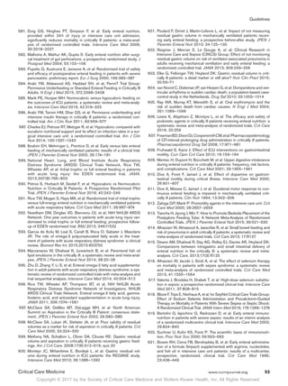 Copyright © 2017 by the Society of Critical Care Medicine and Wolters Kluwer Health, Inc. All Rights Reserved.
Guidelines
Critical Care Medicine	 www.ccmjournal.org	 53
	581.	Doig GS, Heighes PT, Simpson F, et al: Early enteral nutrition,
provided within 24 h of injury or intensive care unit admission,
significantly reduces mortality in critically ill patients: a meta-anal-
ysis of randomised controlled trials. Intensive Care Med 2009;
35:2018–2027
	582.	Malhotra A, Mathur AK, Gupta S: Early enteral nutrition after surgi-
cal treatment of gut perforations: a prospective randomised study. J
Postgrad Med 2004; 50:102–106
	583.	Pupelis G, Austrums E, Jansone A, et al: Randomised trial of safety
and efficacy of postoperative enteral feeding in patients with severe
pancreatitis: preliminary report. Eur J Surg 2000; 166:383–387
	584.	Arabi YM, Aldawood AS, Haddad SH, et al; PermiT Trial Group:
Permissive Underfeeding or Standard Enteral Feeding in Critically Ill
Adults. N Engl J Med 2015; 372:2398–2408
	585.	Marik PE, Hooper MH: Normocaloric versus hypocaloric feeding on
the outcomes of ICU patients: a systematic review and meta-analy-
sis. Intensive Care Med 2016; 42:316–323
	586.	Arabi YM, Tamim HM, Dhar GS, et al: Permissive underfeeding and
intensive insulin therapy in critically ill patients: a randomized con-
trolled trial. Am J Clin Nutr 2011; 93:569–577
	587.	Charles EJ, Petroze RT, Metzger R, et al: Hypocaloric compared with
eucaloric nutritional support and its effect on infection rates in a sur-
gical intensive care unit: a randomized controlled trial. Am J Clin
Nutr 2014; 100:1337–1343
	588.	Ibrahim EH, Mehringer L, Prentice D, et al: Early versus late enteral
feeding of mechanically ventilated patients: results of a clinical trial.
JPEN J Parenter Enteral Nutr 2002; 26:174–181
	589.	National Heart, Lung, and Blood Institute Acute Respiratory
Distress Syndrome (ARDS) Clinical Trials Network, Rice TW,
Wheeler AP, et al: Initial trophic vs full enteral feeding in patients
with acute lung injury: the EDEN randomized trial. JAMA.
2012;307(8):795–803
	590.	Petros S, Horbach M, Seidel F, et al: Hypocaloric vs Normocaloric
Nutrition in Critically Ill Patients: A Prospective Randomized Pilot
Trial. JPEN J Parenter Enteral Nutr 2016; 40:242–249
	591.	Rice TW, Mogan S, Hays MA, et al: Randomized trial of initial trophic
versus full-energy enteral nutrition in mechanically ventilated patients
with acute respiratory failure. Crit Care Med 2011; 39:967–974
	592.	Needham DM, Dinglas VD, Bienvenu OJ, et al; NIH NHLBI ARDS
Network: One year outcomes in patients with acute lung injury ran-
domised to initial trophic or full enteral feeding: prospective follow-
up of EDEN randomised trial. BMJ 2013; 346:f1532
	593.	Garcia de Acilu M, Leal S, Caralt B, Roca O, Sabater J, Masclans
JR: The role of omega-3 polyunsaturated fatty acids in the treat-
ment of patients with acute respiratory distress syndrome: a clinical
review. Biomed Res Int. 2015;2015:653750
	594.	Manzanares W, Dhaliwal R, Jurewitsch B, et al: Parenteral fish oil
lipid emulsions in the critically ill: a systematic review and meta-anal-
ysis. JPEN J Parenter Enteral Nutr 2014; 38:20–28
	595.	Zhu D, Zhang Y, Li S, et al: Enteral omega-3 fatty acid supplementa-
tion in adult patients with acute respiratory distress syndrome: a sys-
tematic review of randomized controlled trials with meta-analysis and
trial sequential analysis. Intensive Care Med 2014; 40:504–512
	596.	Rice TW, Wheeler AP, Thompson BT, et al; NIH NHLBI Acute
Respiratory Distress Syndrome Network of Investigators; NHLBI
ARDS Clinical Trials Network: Enteral omega-3 fatty acid, gamma-
linolenic acid, and antioxidant supplementation in acute lung injury.
JAMA 2011; 306:1574–1581
	597.	McClave SA, DeMeo MT, DeLegge MH, et al: North American
Summit on Aspiration in the Critically Ill Patient: consensus state-
ment. JPEN J Parenter Enteral Nutr 2002; 26:S80–S85
	598.	McClave SA, Lukan JK, Stefater JA, et al: Poor validity of residual
volumes as a marker for risk of aspiration in critically ill patients. Crit
Care Med 2005; 33:324–330
	599.	Metheny NA, Schallom L, Oliver DA, Clouse RE: Gastric residual
volume and aspiration in critically ill patients receiving gastric feed-
ings. Am J Crit Care. 2008;17(6):512–519; quiz 20
	600.	Montejo JC, Miñambres E, Bordejé L, et al: Gastric residual vol-
ume during enteral nutrition in ICU patients: the REGANE study.
Intensive Care Med 2010; 36:1386–1393
	601.	Poulard F, Dimet J, Martin-Lefevre L, et al: Impact of not measuring
residual gastric volume in mechanically ventilated patients receiv-
ing early enteral feeding: a prospective before-after study. JPEN J
Parenter Enteral Nutr 2010; 34:125–130
	602.	Reignier J, Mercier E, Le Gouge A, et al; Clinical Research in
Intensive Care and Sepsis (CRICS) Group: Effect of not monitoring
residual gastric volume on risk of ventilator-associated pneumonia in
adults receiving mechanical ventilation and early enteral feeding: a
randomized controlled trial. JAMA 2013; 309:249–256
	603.	Elke G, Felbinger TW, Heyland DK: Gastric residual volume in criti-
cally ill patients: a dead marker or still alive? Nutr Clin Pract 2015;
30:59–71
	604.	van Noord C, Dieleman JP, van Herpen G, et al: Domperidone and ven-
tricular arrhythmia or sudden cardiac death: a population-based case-
control study in the Netherlands. Drug Saf 2010; 33:1003–1014
	605.	Ray WA, Murray KT, Meredith S, et al: Oral erythromycin and the
risk of sudden death from cardiac causes. N Engl J Med 2004;
351:1089–1096
	606.	Lewis K, Alqahtani Z, Mcintyre L, et al: The efficacy and safety of
prokinetic agents in critically ill patients receiving enteral nutrition: a
systematic review and meta-analysis of randomized trials. Crit Care
2016; 20:259
	607.	 FreemanBD,DixonDJ,CoopersmithCM,etal:Pharmacoepidemiology
of QT-interval prolonging drug administration in critically ill patients.
Pharmacoepidemiol Drug Saf 2008; 17:971–981
	608.	Fruhwald S, Kainz J: Effect of ICU interventions on gastrointestinal
motility. Curr Opin Crit Care 2010; 16:159–164
	609.	Mentec H, Dupont H, Bocchetti M, et al: Upper digestive intolerance
during enteral nutrition in critically ill patients: frequency, risk factors,
and complications. Crit Care Med 2001; 29:1955–1961
	610.	Dive A, Foret F, Jamart J, et al: Effect of dopamine on gastroin-
testinal motility during critical illness. Intensive Care Med 2000;
26:901–907
	611.	Dive A, Miesse C, Jamart J, et al: Duodenal motor response to con-
tinuous enteral feeding is impaired in mechanically ventilated criti-
cally ill patients. Clin Nutr 1994; 13:302–306
	612.	Zaloga GP, Marik P: Promotility agents in the intensive care unit. Crit
Care Med 2000; 28:2657–2659
	613.	Tiancha H, Jiyong J, Min Y: How to Promote Bedside Placement of the
Postpyloric Feeding Tube: A Network Meta-Analysis of Randomized
Controlled Trials. JPEN J Parenter Enteral Nutr 2015; 39:521–530
	614.	Alhazzani W, Almasoud A, Jaeschke R, et al: Small bowel feeding and
risk of pneumonia in adult critically ill patients: a systematic review and
meta-analysis of randomized trials. Crit Care 2013; 17:R127
	615.	Deane AM, Dhaliwal R, Day AG, Ridley EJ, Davies AR, Heyland DK:
Comparisons between intragastric and small intestinal delivery of
enteral nutrition in the critically ill: a systematic review and meta-
analysis. Crit Care. 2013;17(3):R125
	616.	Alhazzani W, Jacobi J, Sindi A, et al: The effect of selenium therapy
on mortality in patients with sepsis syndrome: a systematic review
and meta-analysis of randomized controlled trials. Crit Care Med
2013; 41:1555–1564
	617.	Valenta J, Brodska H, Drabek T, et al: High-dose selenium substitu-
tion in sepsis: a prospective randomized clinical trial. Intensive Care
Med 2011; 37:808–815
	618.	 Bloos F, Trips E, Nierhaus A, et al; for SepNet Critical Care Trials Group:
Effect of Sodium Selenite Administration and Procalcitonin-Guided
Therapy on Mortality in Patients With Severe Sepsis or Septic Shock:
A Randomized Clinical Trial. JAMA Intern Med 2016; 176:1266–1276
	619.	Bertolini G, Iapichino G, Radrizzani D, et al: Early enteral immuno-
nutrition in patients with severe sepsis: results of an interim analysis
of a randomized multicentre clinical trial. Intensive Care Med 2003;
29:834–840
	620.	Suchner U, Kuhn KS, Fürst P: The scientific basis of immunonutri-
tion. Proc Nutr Soc 2000; 59:553–563
	621.	Bower RH, Cerra FB, Bershadsky B, et al: Early enteral administra-
tion of a formula (Impact) supplemented with arginine, nucleotides,
and fish oil in intensive care unit patients: results of a multicenter,
prospective, randomized, clinical trial. Crit Care Med 1995;
23:436–449
 