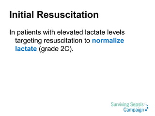 Initial Resuscitation
In patients with elevated lactate levels
targeting resuscitation to normalize
lactate (grade 2C).
 