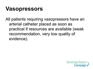 Vasopressors
All patients requiring vasopressors have an
arterial catheter placed as soon as
practical if resources are available (weak
recommendation, very low quality of
evidence).
 