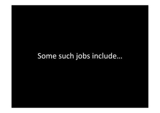 Some	
 such	
 jobs	
 include…	
 	
 
 
