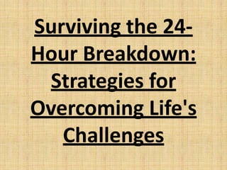 Surviving the 24-
Hour Breakdown:
Strategies for
Overcoming Life's
Challenges
 