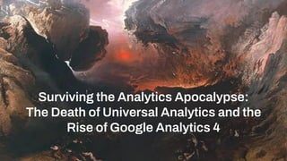 Surviving the Analytics Apocalypse:
The Death of Universal Analytics and the
Rise of Google Analytics 4
 