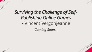 Surviving The Challenge 
Of Self-Publishing 
Online Games 
Vincent Vergonjeanne - EVERYDAYiPLAY 
 