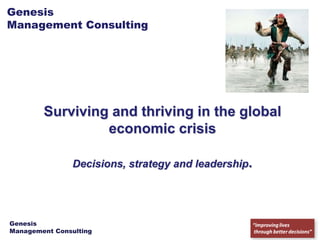 Genesis
Management Consulting




        Surviving and thriving in the global
                 economic crisis

                Decisions, strategy and leadership.




Genesis
Management Consulting
 