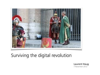 Surviving the digital revolution
                                   Laurent Haug
                                   7 November 2012
 