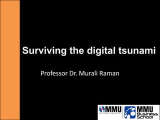 Surviving the digital tsunami
Professor Dr. Murali Raman
 