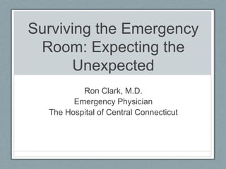 Surviving the Emergency
 Room: Expecting the
       Unexpected
          Ron Clark, M.D.
        Emergency Physician
  The Hospital of Central Connecticut
 