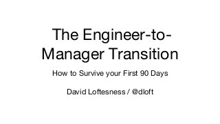 The Engineer-to-
Manager Transition
How to Survive your First 90 Days
David Loftesness / @dloft
 