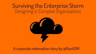 Surviving the Enterprise Storm
Designing in Complex Organizations
A corporate redemption story by @RianVDM
 