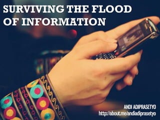 SURVIVING THE FLOOD
OF INFORMATION

ANDI ADIPRASETYO
http://about.me/andiadiprasetyo

 