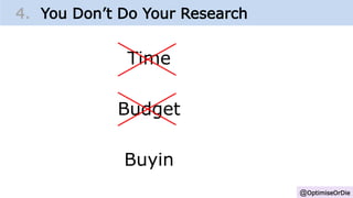 @OptimiseOrDie
4. You Don’t Do Your Research
Time
Budget
Buyin
 