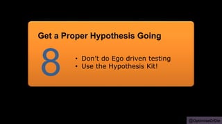 @OptimiseOrDie
• Don’t do Ego driven testing
• Use the Hypothesis Kit!
8
Get a Proper Hypothesis Going
 